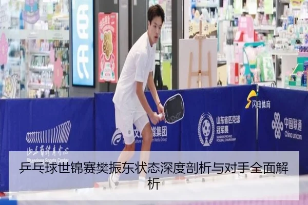 乒乓球世锦赛樊振东状态深度剖析与对手全面解析